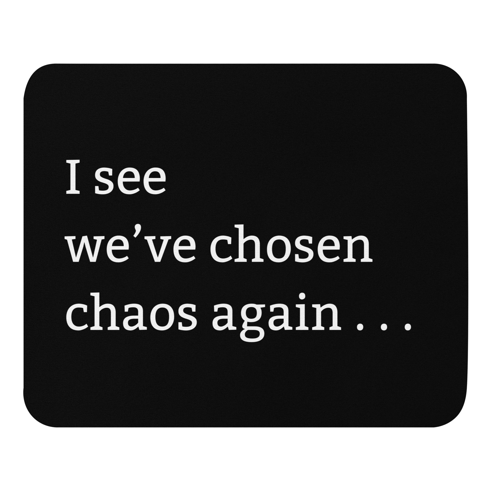Funny chaos mouse pad with “I see we’ve chosen chaos again” snarky humour text black